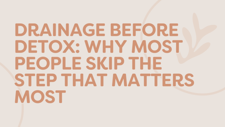 Drainage Before Detox: Why Most People Skip The Step That Matters Most